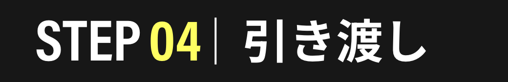 STEP04　引き渡し
